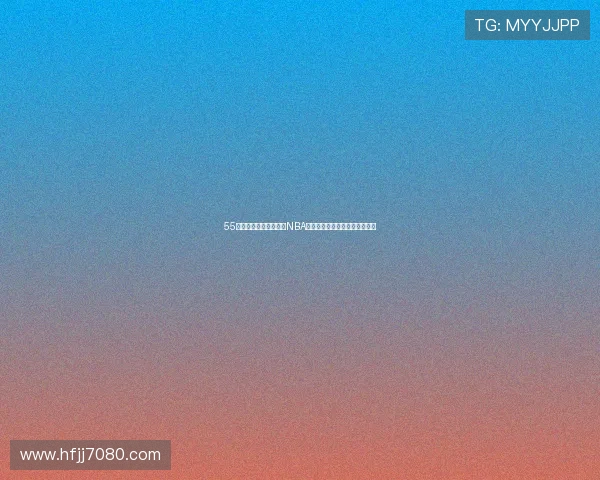 55直播体育带你实时观看NBA赛事及布莱顿精彩比赛全程解析